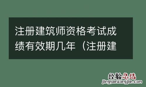 注册建筑师多久出成绩 注册建筑师资格考试成绩有效期几年