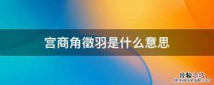 宫商角徵羽是什么意思 宫商角角羽