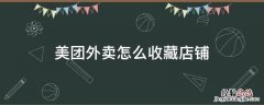 美团外卖怎么收藏店铺 美团外卖怎么收藏店铺?
