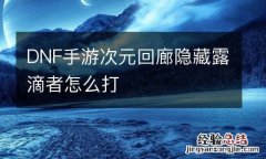 DNF手游次元回廊隐藏露滴者怎么打