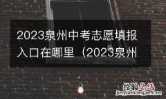 2023泉州中考志愿填报入口在哪里啊 2023泉州中考志愿填报入口在哪里