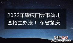 2023年肇庆四会市幼儿园招生办法 广东省肇庆市四会市幼儿园