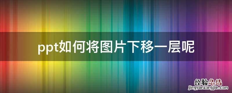ppt如何将圖片下移一层呢 ppt图层