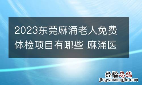 2023东莞麻涌老人免费体检项目有哪些 麻涌医院体检中心下班时间