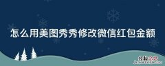 美图秀秀修改微信红包数字 怎么用美图秀秀修改微信红包金额