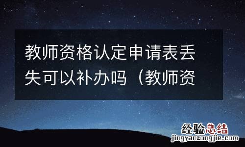 教師資格认定申请表电子版 教師資格认定申请表丢失可以补办吗