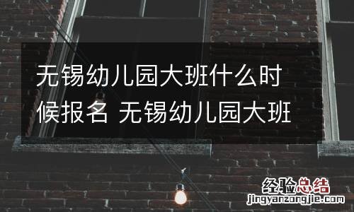 无锡幼儿园大班什麽時候报名 无锡幼儿园大班什麽時候报名的