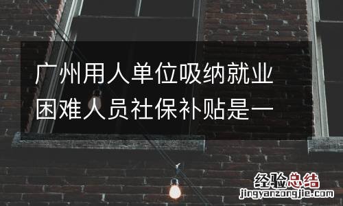 廣州用人單位吸納就業困難人員社保補貼是一次性到賬嗎