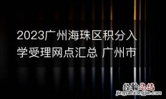 2023广州海珠区积分入学受理网点汇总 广州市海珠区积分入学
