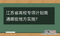 江苏省高校专项计划南通哪些地方实施？