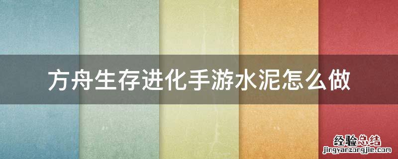 方舟生存进化手游水泥怎么做出来 方舟生存进化手游水泥怎么做