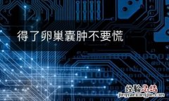 得了卵巢囊腫不要慌