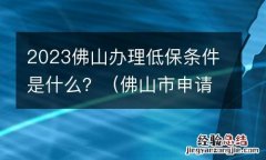 佛山市申请低保条件 2023佛山办理低保条件是什么？