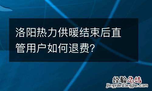 洛阳热力供暖结束后直管用户如何退费?