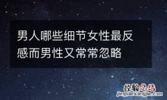 男人哪些细节女性最反感而男性又常常忽略