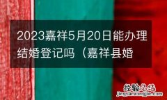 嘉祥县婚姻登记处在什么地方 2023嘉祥5月20日能办理结婚登记吗