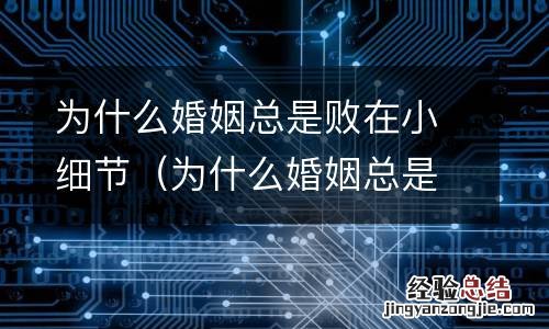 为什么婚姻总是失败 为什么婚姻总是败在小细节