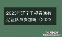 2023年辽宁卫视春晚有辽篮队员参加吗视频 2023年辽宁卫视春晚有辽篮队员参加吗