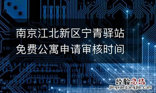 南京江北新区宁青驿站免费公寓申请审核时间多久