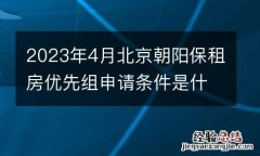 2023年4月北京朝陽保租房優先組申請條件是什麽？
