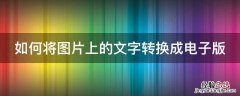 如何将图片上的文字转换成电子版 怎么把图片上的文字转成电子版