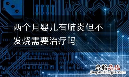 两个月婴儿有肺炎但不发烧需要治疗吗