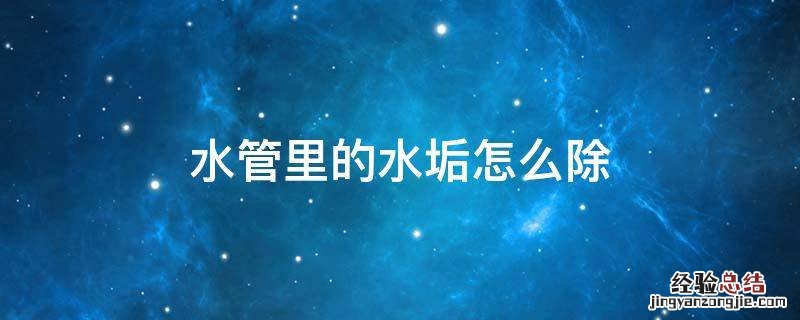 水管内的水垢怎么去除 水管里的水垢怎么除