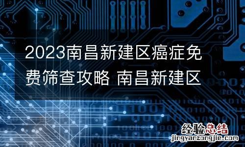 2023南昌新建区癌症免费筛查攻略 南昌新建区怎么预约新冠疫苗