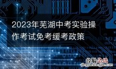 2023年蕪湖中考實驗操作考試免考緩考政策