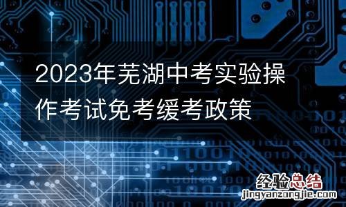 2023年蕪湖中考實驗操作考試免考緩考政策