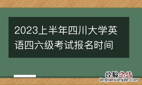 2023上半年四川大学英语四六级考试报名时间+条件+方式