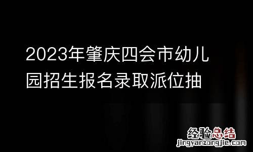 2023年肇庆四会市幼儿园招生报名录取派位抽签方式