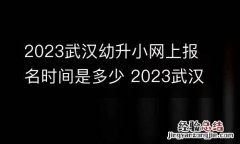 2023武汉幼升小网上报名时间是多少 2023武汉幼升小网上报名时间是多少天