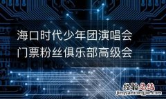 海口时代少年团演唱会门票粉丝俱乐部高级会员特权码怎么获取？