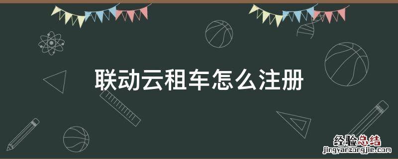联动云租车怎么注册不了 联动云租车怎么注册