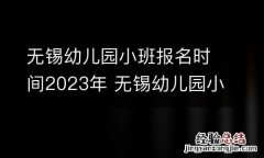 无锡幼儿园小班报名时间2023年 无锡幼儿园小班报名时间2023年