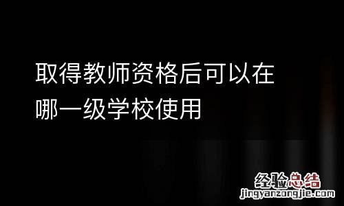 取得教师资格后可以在哪一级学校使用