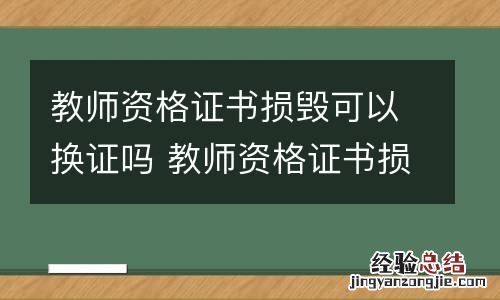 教师资格证书损毁可以换证吗 教师资格证书损毁可以换证吗知乎