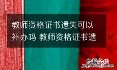 教师资格证书遗失可以补办吗 教师资格证书遗失可以补办吗现在
