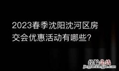 2023春季沈阳沈河区房交会优惠活动有哪些?