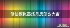 修仙模拟器炼丹房怎么建 修仙模拟器炼丹房怎么大吉