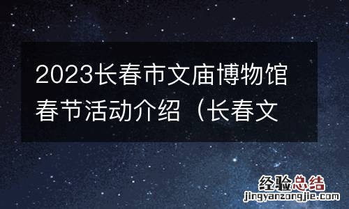 长春文庙博物馆讲解 2023长春市文庙博物馆春节活动介绍