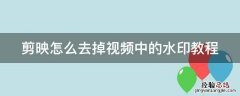 剪映怎么去掉视频中的水印教程 剪映怎么去除视频里的水印