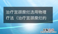 治疗宫颈糜烂的物理疗法有哪些 治疗宫颈糜烂选用物理疗法