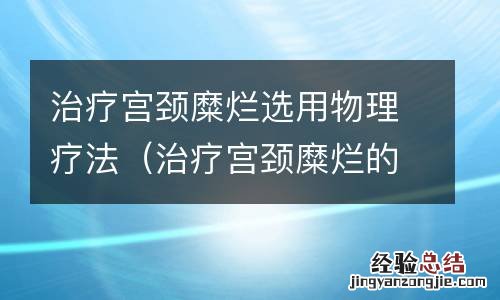 治疗宫颈糜烂的物理疗法有哪些 治疗宫颈糜烂选用物理疗法