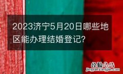 2023济宁5月20日哪些地区能办理结婚登记？