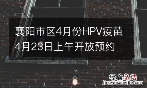 襄阳市区4月份HPV疫苗4月23日上午开放预约
