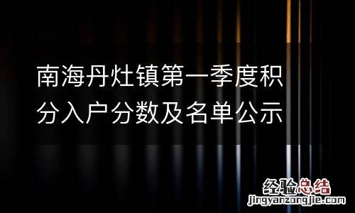 南海丹灶镇第一季度积分入户分数及名单公示2023