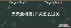 天天象棋第271关怎么过图解法视频 天天象棋第271关怎么过关