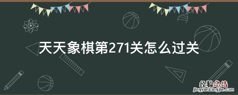 天天象棋第271关怎么过图解法视频 天天象棋第271关怎么过关